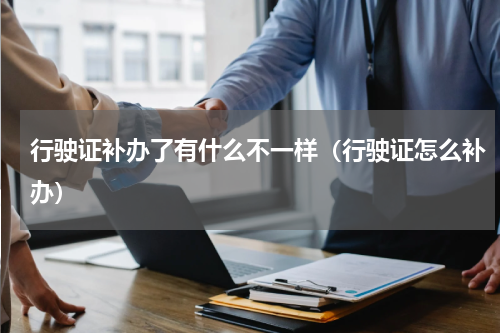 行驶证补办了有什么不一样（行驶证怎么补办）
