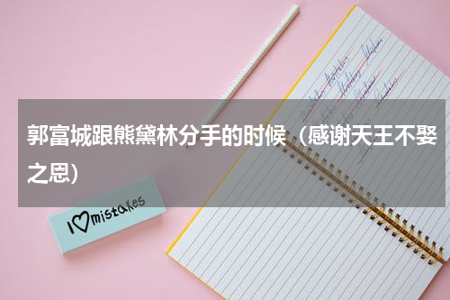 郭富城跟熊黛林分手的时候（感谢天王不娶之恩）