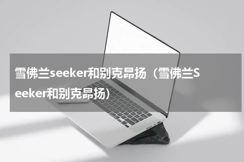 雪佛兰seeker和别克昂扬（雪佛兰Seeker和别克昂扬）