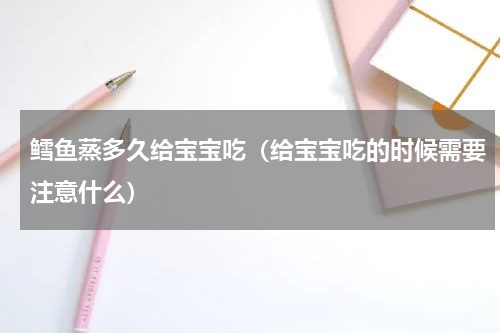 鳕鱼蒸多久给宝宝吃（给宝宝吃的时候需要注意什么）