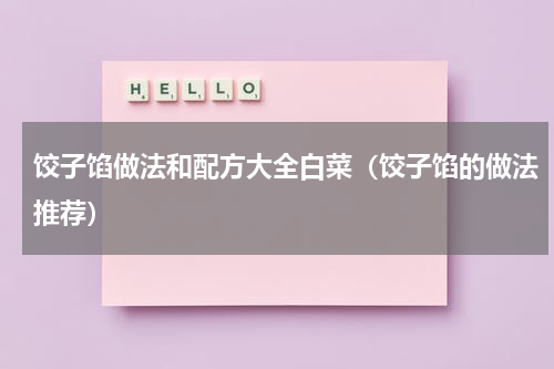 饺子馅做法和配方大全白菜（饺子馅的做法推荐）