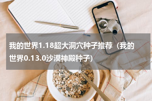 我的世界1.18超大洞穴种子推荐（我的世界0.13.0沙漠神殿种子）