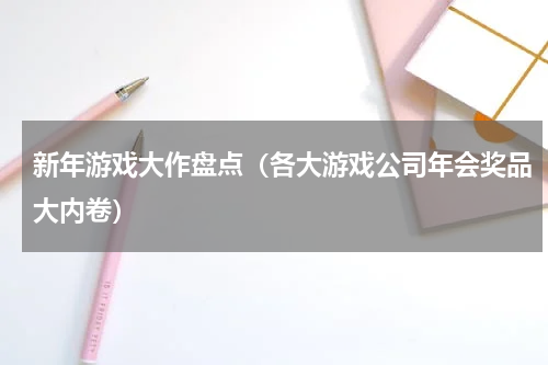 新年游戏大作盘点（各大游戏公司年会奖品大内卷）