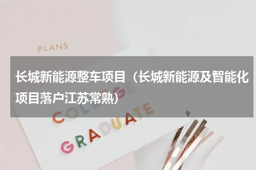 长城新能源整车项目（长城新能源及智能化项目落户江苏常熟）