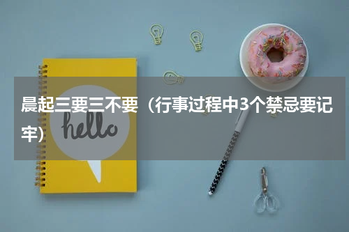 晨起三要三不要（行事过程中3个禁忌要记牢）