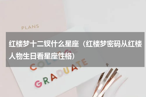 红楼梦十二钗什么星座（红楼梦密码从红楼人物生日看星座性格）