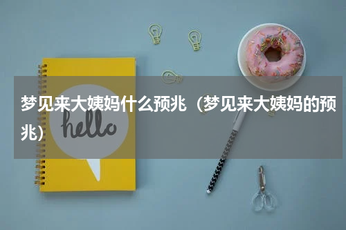 梦见来大姨妈什么预兆（梦见来大姨妈的预兆）