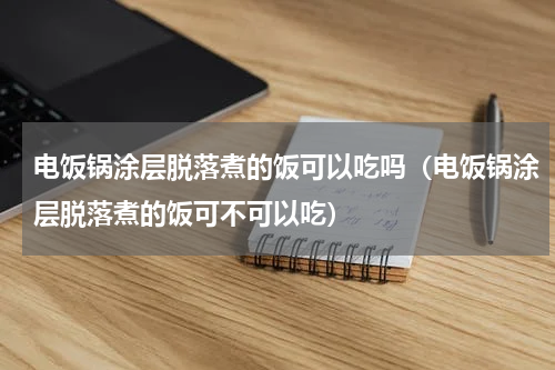 电饭锅涂层脱落煮的饭可以吃吗（电饭锅涂层脱落煮的饭可不可以吃）