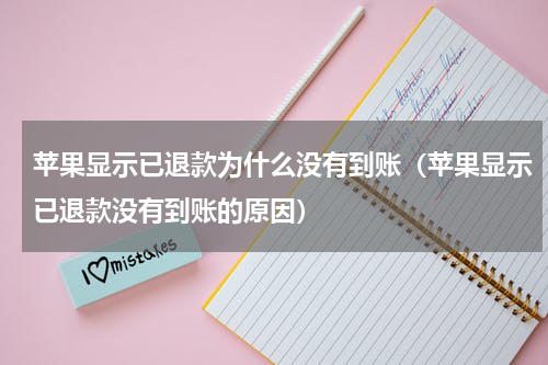 苹果显示已退款为什么没有到账（苹果显示已退款没有到账的原因）