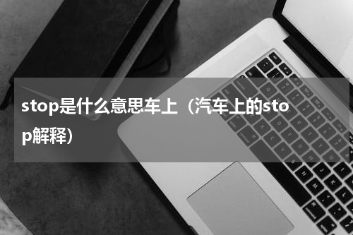 stop是什么意思车上（汽车上的stop解释）