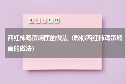 西红柿鸡蛋焖面的做法（教你西红柿鸡蛋焖面的做法）