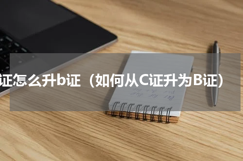 c证怎么升b证（如何从C证升为B证）
