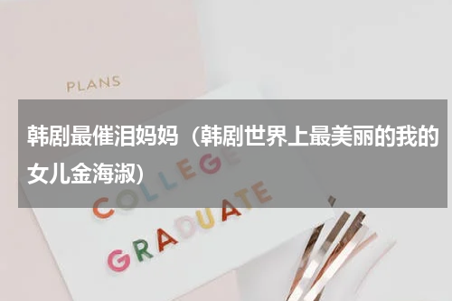 韩剧最催泪妈妈（韩剧世界上最美丽的我的女儿金海淑）