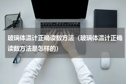 玻璃体温计正确读数方法（玻璃体温计正确读数方法是怎样的）
