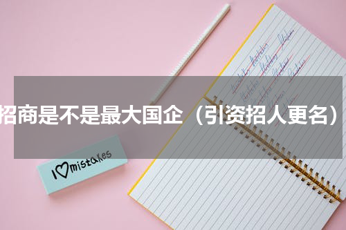 招商是不是最大国企（引资招人更名）
