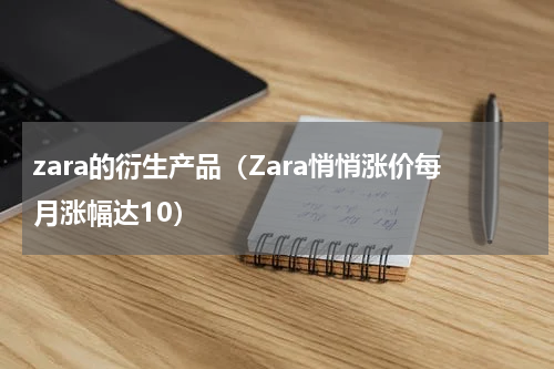 zara的衍生产品（Zara悄悄涨价每月涨幅达10）
