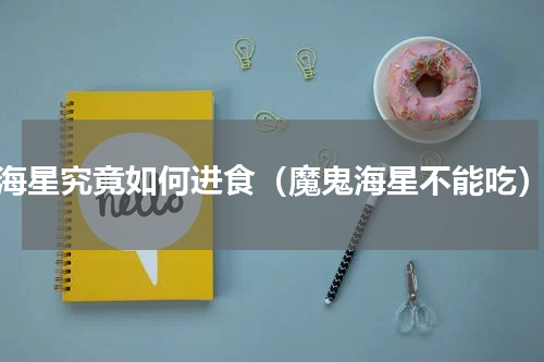 海星究竟如何进食（魔鬼海星不能吃）