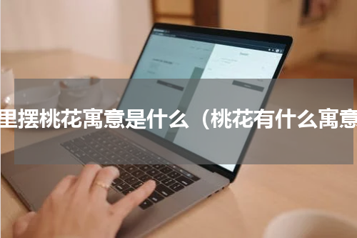 家里摆桃花寓意是什么（桃花有什么寓意）