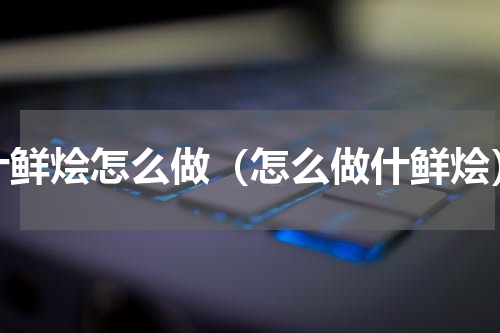 什鲜烩怎么做（怎么做什鲜烩）