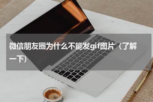 微信朋友圈为什么不能发gif图片（了解一下）