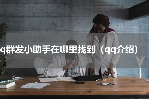 qq群发小助手在哪里找到（qq介绍）