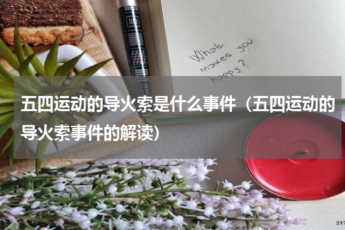 五四运动的导火索是什么事件（五四运动的导火索事件的解读）