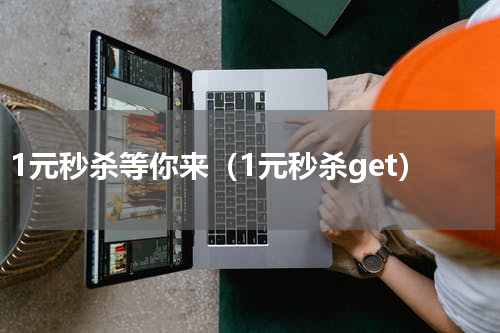 1元秒杀等你来（1元秒杀get）