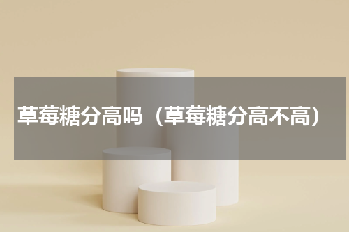 草莓糖分高吗（草莓糖分高不高）