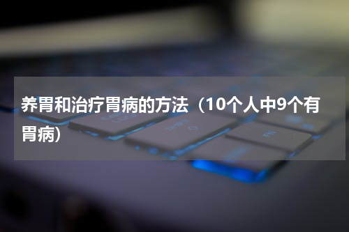 养胃和治疗胃病的方法（10个人中9个有胃病）