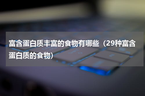 富含蛋白质丰富的食物有哪些（29种富含蛋白质的食物）