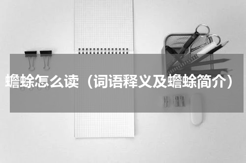 蟾蜍怎么读（词语释义及蟾蜍简介）