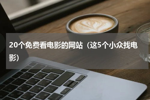 20个免费看电影的网站（这5个小众找电影）