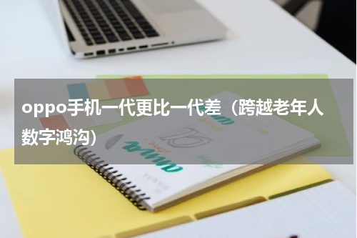 oppo手机一代更比一代差（跨越老年人数字鸿沟）