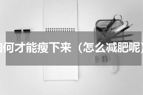 如何才能瘦下来（怎么减肥呢）