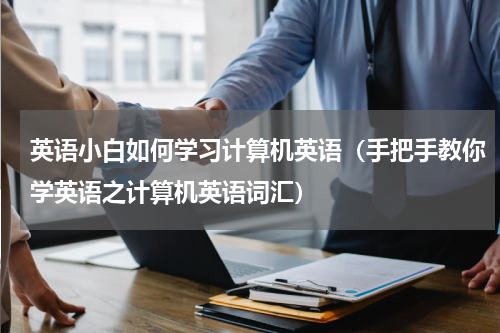 英语小白如何学习计算机英语（手把手教你学英语之计算机英语词汇）