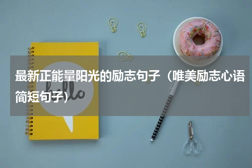 最新正能量阳光的励志句子（唯美励志心语简短句子）