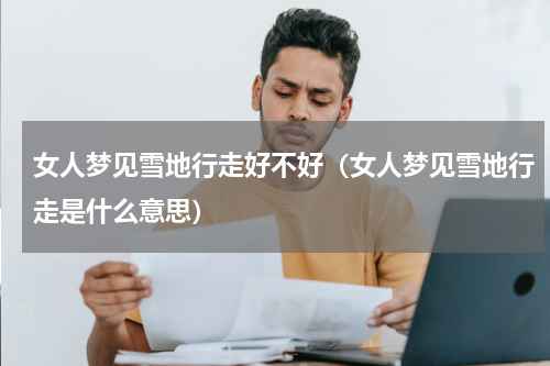 女人梦见雪地行走好不好（女人梦见雪地行走是什么意思）