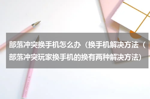 部落冲突换手机怎么办（换手机解决方法（部落冲突玩家换手机的换有两种解决方法）