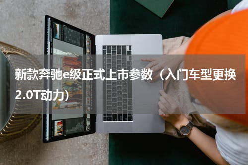 新款奔驰e级正式上市参数（入门车型更换2.0T动力）