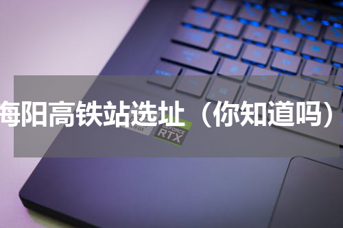 海阳高铁站选址（你知道吗）