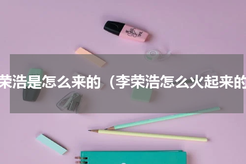 李荣浩是怎么来的（李荣浩怎么火起来的）