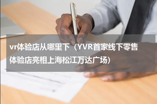 vr体验店从哪里下（YVR首家线下零售体验店亮相上海松江万达广场）