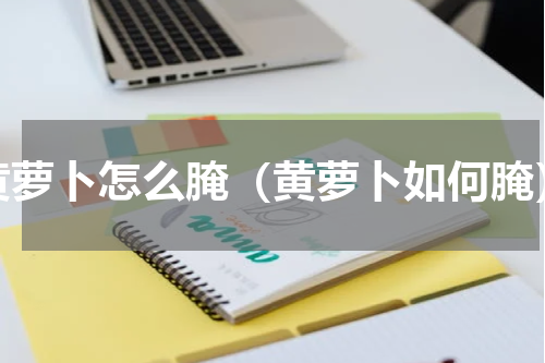黄萝卜怎么腌（黄萝卜如何腌）