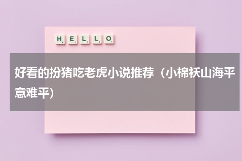 好看的扮猪吃老虎小说推荐（小棉袄山海平意难平）
