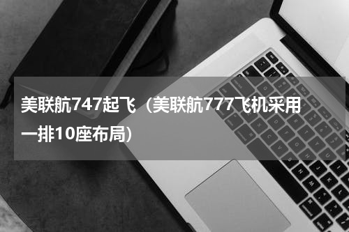 美联航747起飞（美联航777飞机采用一排10座布局）