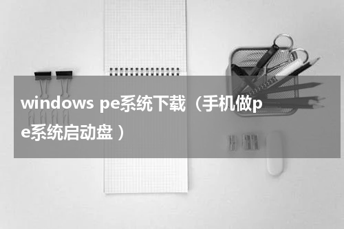 windows pe系统下载（手机做pe系统启动盘 ）
