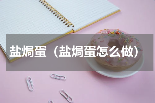 盐焗蛋（盐焗蛋怎么做）