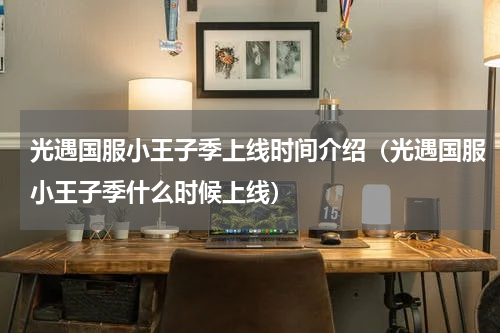 光遇国服小王子季上线时间介绍（光遇国服小王子季什么时候上线）