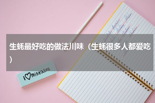 生蚝最好吃的做法川味（生蚝很多人都爱吃）
