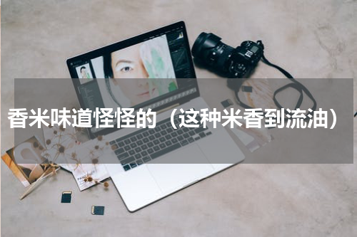 香米味道怪怪的（这种米香到流油）
